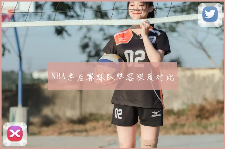 NBA季后赛球队阵容深度对比
